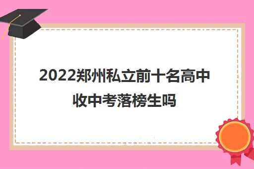 2022郑州私立前十名高中收中考落榜生吗