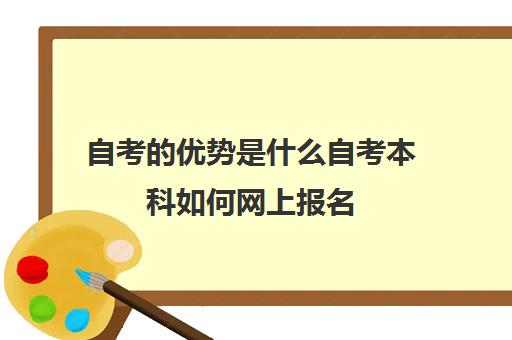 自考的优势是什么自考本科如何网上报名 自考的优势是什么自考本科如何网上报名