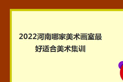 2022河南哪家美术画室最好适合美术集训