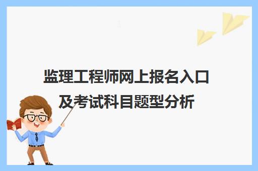 监理工程师网上报名入口及考试科目题型分析