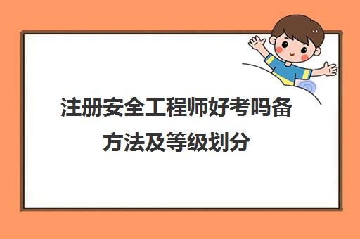 注册安全工程师好考吗备方法及等级划分