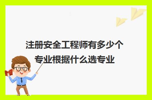 注册安全工程师有多少个专业根据什么选专业