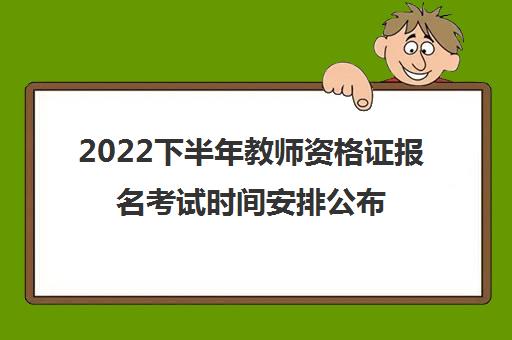 2022下半年教师资格证报名考试时间安排公布