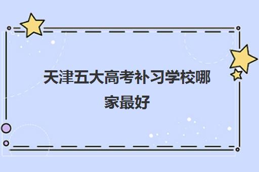 天津五大高考补习学校哪家最好 语文成绩差选择更重要