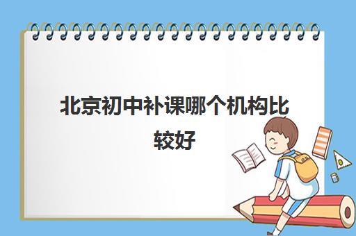 北京初中补课哪个机构比较好 成绩怎么才能够提高 北京初中补课哪个机构比较好 成绩怎么才能够提高