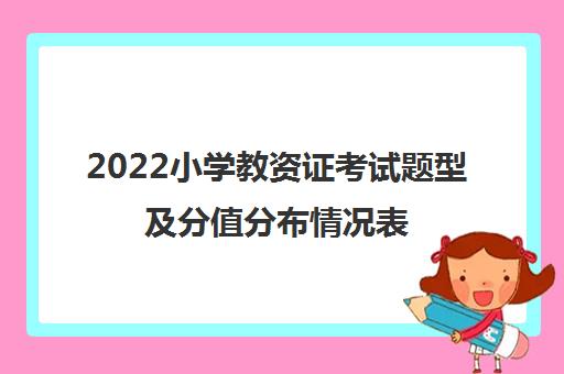 2022小学教资证考试题型及分值分布情况表 2022小学教资证考试题型及分值分布情况表