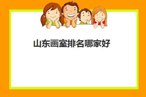 山东画室排名哪家好 山东省美术画室排名