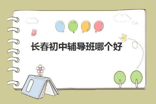 长春初中辅导班哪个好 比较好的培训机构推荐