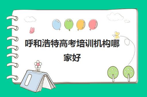呼和浩特高考培训机构哪家好 培训机构哪家最专业 呼和浩特高考培训机构哪家好 培训机构哪家最专业