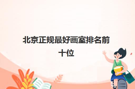 北京正规最好画室排名前十位 哪家画室好 北京正规最好画室排名前十位 哪家画室好