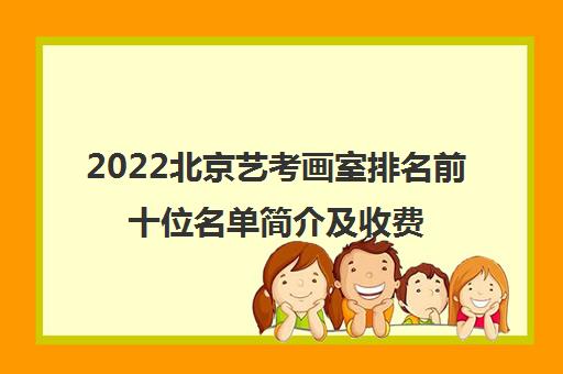 2022北京艺考画室排名前十位名单简介及收费标准多少钱