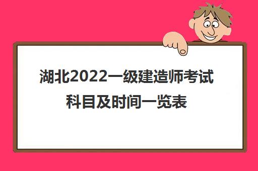 湖北2022一级建造师考试科目及时间一览表