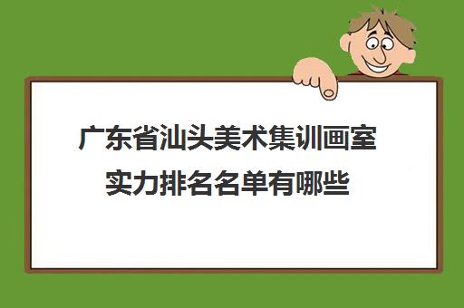 广东省汕头美术集训画室实力排名名单有哪些