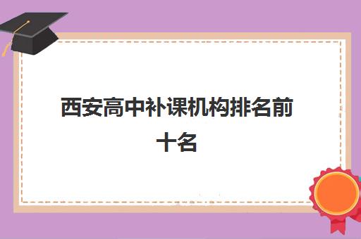 西安高中补课机构排名前十名 西安高中补课效果哪里最好
