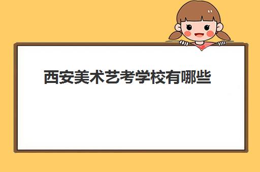 西安美术艺考学校有哪些 西安艺考机构哪个靠谱 西安美术艺考学校有哪些 西安艺考机构哪个靠谱