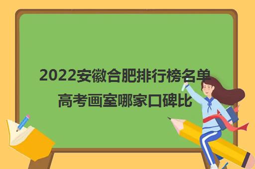 2022安徽合肥排行榜名单高考画室哪家口碑比较好 2022安徽合肥排行榜名单高考画室哪家口碑比较好
