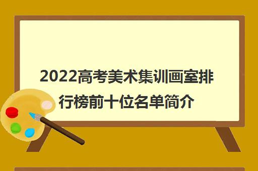 2022高考美术集训画室排行榜前十位名单简介及收费标准情况