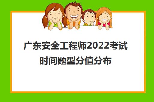 广东安全工程师2022考试时间题型分值分布