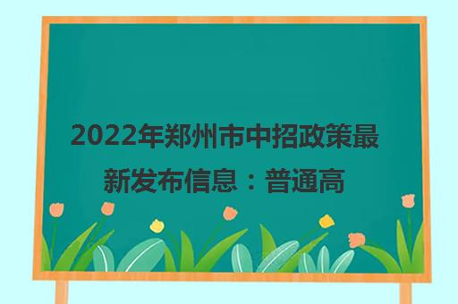 2022年郑州市中招政策最新发布信息：普通高中比去年增加39个班中招招生人数