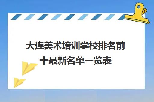 大连美术培训学校排名前十最新名单一览表 大连美术培训学校排名前十最新名单一览表