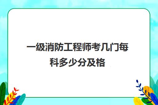 一级消防工程师考几门每科多少分及格