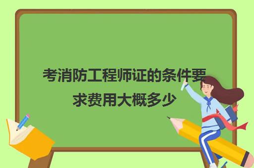 考消防工程师证的条件要求费用大概多少