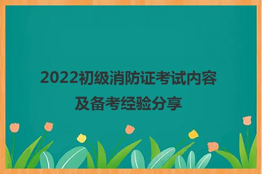 2022初级消防证考试内容及备考经验分享