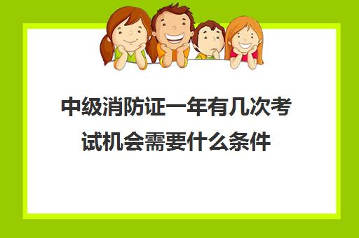 中级消防证一年有几次考试机会需要什么条件