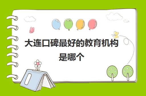 大连口碑最好的教育机构是哪个 初中补课学校简介 大连口碑最好的教育机构是哪个 初中补课学校简介