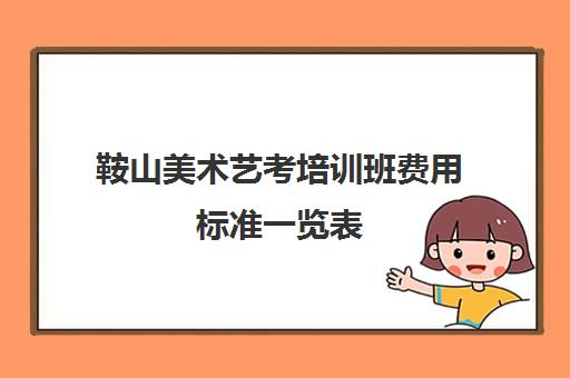 鞍山美术艺考培训班费用标准一览表 哪些画室比较好 鞍山美术艺考培训班费用标准一览表 哪些画室比较好