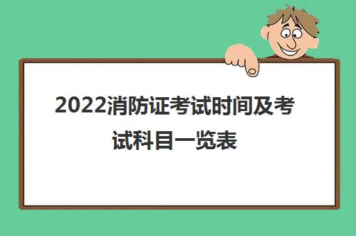 2022消防证考试时间及考试科目一览表