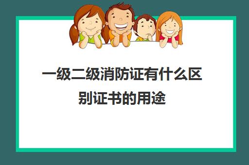 一级二级消防证有什么区别证书的用途