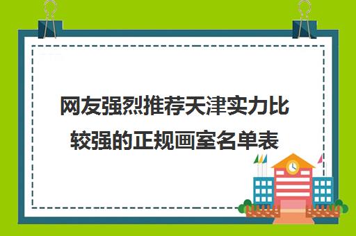 网友强烈推荐天津实力比较强的正规画室名单表(天津新一学堂好不好)