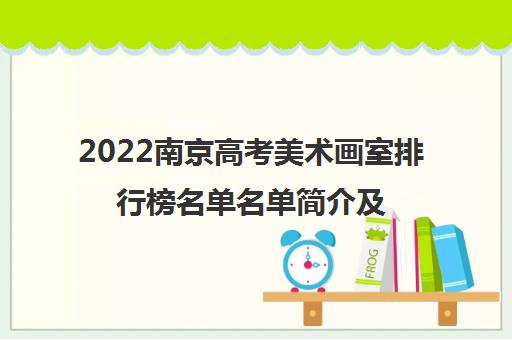 2022南京高考美术画室排行榜名单名单简介及收费标准汇总出炉