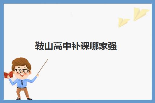鞍山高中补课哪家强 有哪些好的高一物理补习班 鞍山高中补课哪家强 有哪些好的高一物理补习班