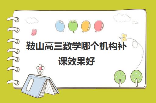 鞍山高三数学哪个机构补课效果好 补数学哪个教育机构好 鞍山高三数学哪个机构补课效果好 补数学哪个教育机构好