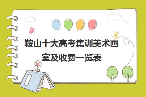 鞍山十大高考集训美术画室及收费一览表 鞍山十大高考集训美术画室及收费一览表