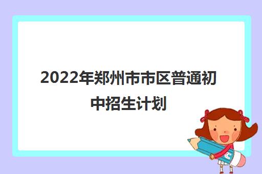 2022年郑州市市区普通初中招生计划（中考最低录取分数线362分）