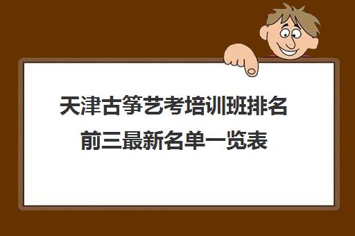 天津古筝艺考培训班排名前三最新名单一览表 天津古筝艺考培训班排名前三最新名单一览表