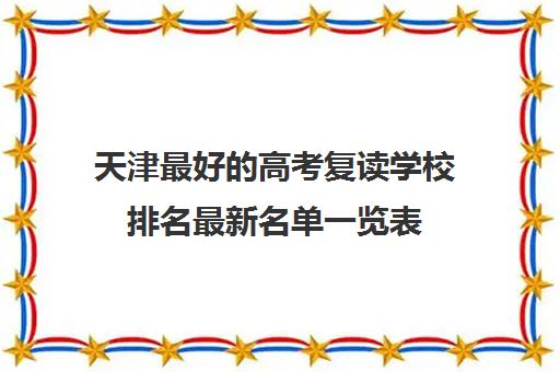 天津最好的高考复读学校排名最新名单一览表 天津最好的高考复读学校排名最新名单一览表