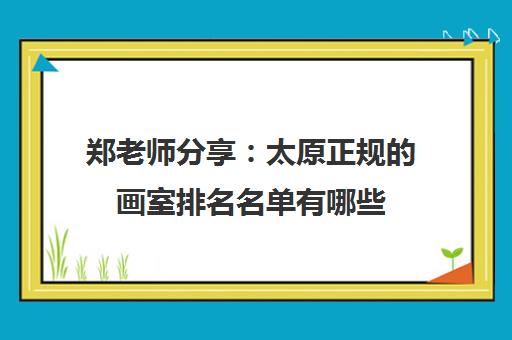 郑老师分享：太原正规的画室排名名单有哪些(美术集训生必看)