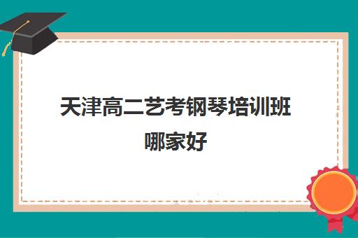 天津高二艺考钢琴培训班哪家好 天津钢琴辅导机构排名 天津高二艺考钢琴培训班哪家好 天津钢琴辅导机构排名