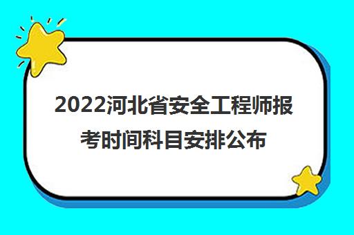 2022河北省安全工程师报考时间科目安排公布