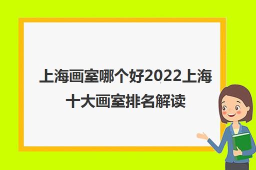 上海画室哪个好2022上海十大画室排名解读 上海画室哪个好2022上海十大画室排名解读
