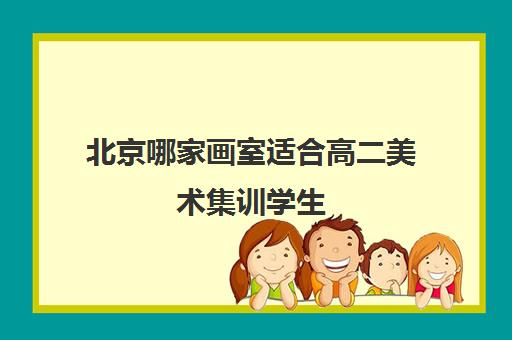 北京哪家画室适合高二美术集训学生 北京画室收费多少钱 北京哪家画室适合高二美术集训学生 北京画室收费多少钱