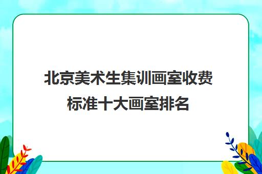 北京美术生集训画室收费标准十大画室排名