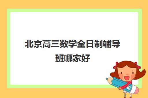 北京高三数学全日制辅导班哪家好 高考补习学校推荐 北京高三数学全日制辅导班哪家好 高考补习学校推荐