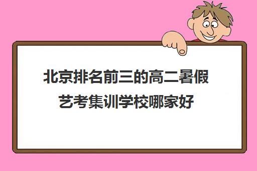 北京排名前三的高二暑假艺考集训学校哪家好 北京排名前三的高二暑假艺考集训学校哪家好