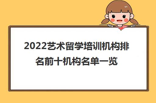 2022艺术留学培训机构排名前十机构名单一览表(艺术出国留学中介口碑哪家好)