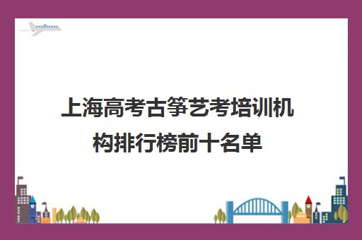 上海高考古筝艺考培训机构排行榜前十名单